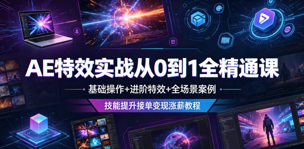 AE特效实战从0到1全精通课,基础操作+进阶特效+全场景案例,技能提升接单变现涨薪教程-轻创终点站