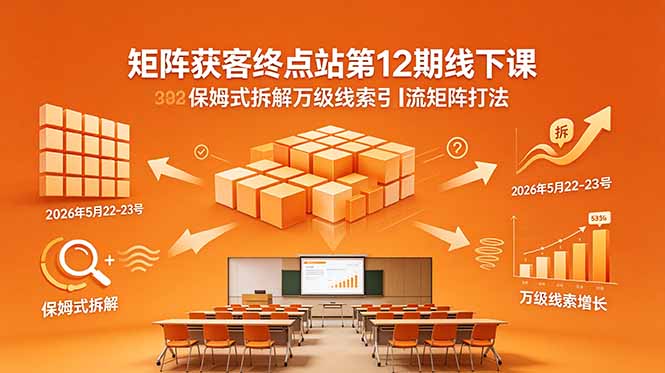 矩阵获客终点站第12期线下课 2026年5月22-23号 保姆式拆解万级线索引流矩阵打法-轻创终点站