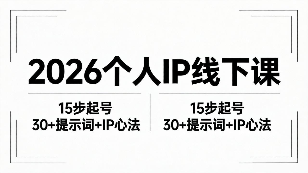 2026内容为王个人IP线下课全套资料：15步起号流程+30+提示词+IP心法实战-轻创终点站