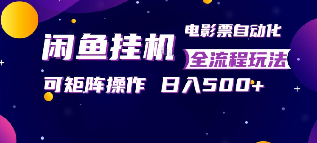 闲鱼全自动售卖电影票，全程挂G，可矩阵操作，小白轻松上手日入5张，稳定副业【揭秘】-轻创终点站