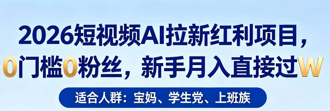 2026短视频AI拉新红利项目，0门槛0粉丝，新手月入直接过1W-轻创终点站