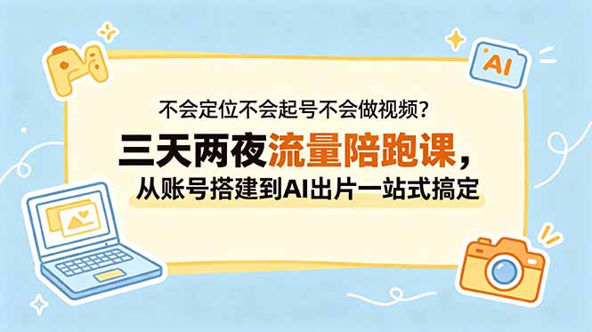 不会定位不会起号不会做视频？三天两夜流量陪跑课，从账号搭建到AI出片一站式搞定-轻创终点站