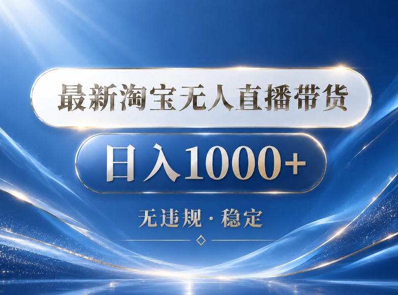 2026最新淘宝无人直播带货15.0，24小时自动直播自动出单，单设备日入1000，让你睡觉都在进账【揭秘】-轻创终点站