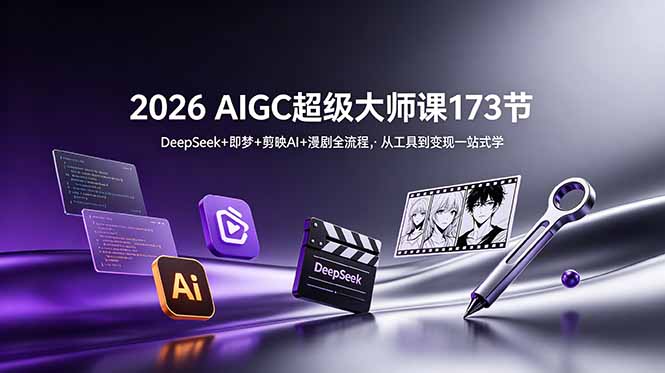2026 AIGC超级大师课173节：DeepSeek+即梦+剪映AI+漫剧全流程，从工具到变现一站式学-轻创终点站