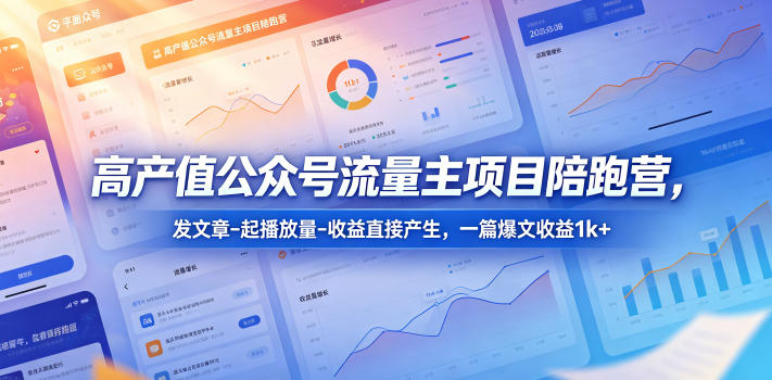 高产值公众号流量主项目陪跑营，发文章-起播放量-收益直接产生，一篇爆文收益1k+-轻创终点站