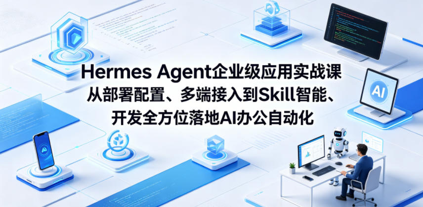 Hermes Agent企业级应用实战课从部署配置、多端接入到Skill智能开发全方位落地AI办公自动化-轻创终点站