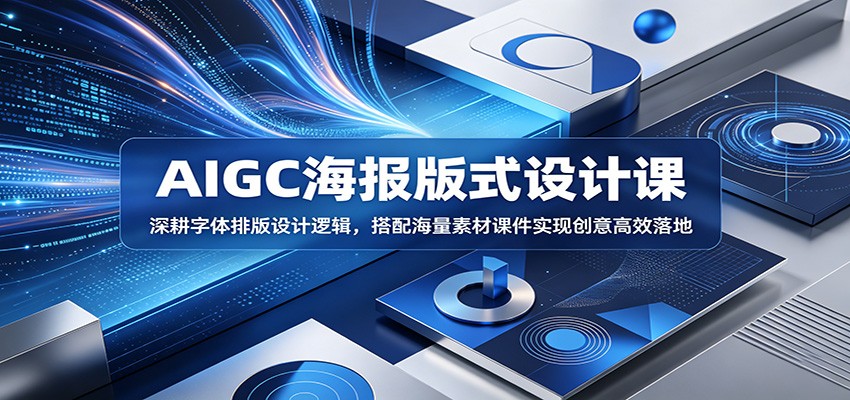 AIGC海报版式设计课：深耕字体排版设计逻辑，搭配海量素材课件实现创意高效落地-轻创终点站