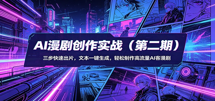 AI漫剧创作实战(第二期)：三步快速出片，文本一键生成，轻松制作高流量AI客漫剧-轻创终点站