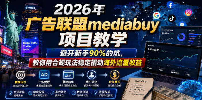 2026年老董賺美刀广告联盟mediabuy项目教学,避开新手90%的坑,教你用合规玩法稳定撬动海外流量收益-轻创终点站