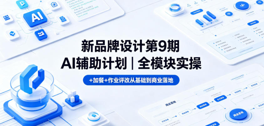 新品牌设计第9期AI辅助计划｜全模块实操+加餐+作业评改从基础到商业落地-轻创终点站