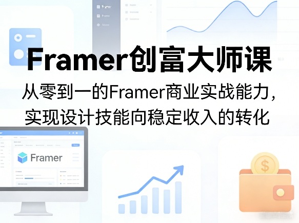 Framer创富大师课，从零到一的Framer商业实战能力，实现设计技能向稳定收入的转化-轻创终点站