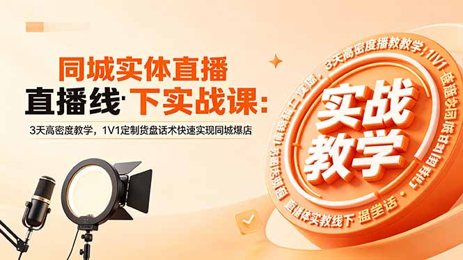 同城实体直播线下实战课：3天高密度教学，1V1定制货盘话术快速实现同城爆店-轻创终点站