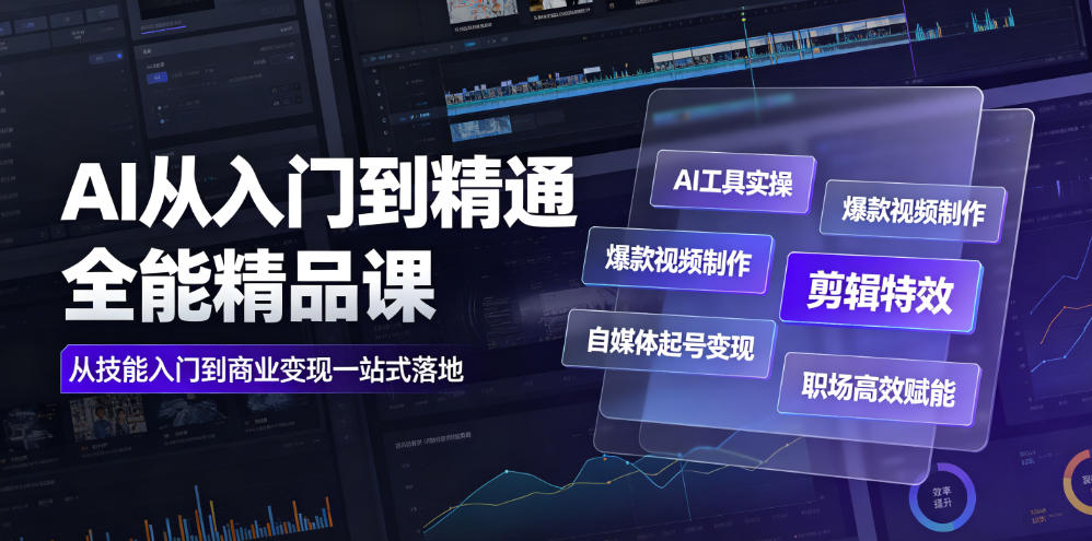 AI从入门到精通全能精品课｜AI工具实操+爆款视频制作+剪辑特效+自媒体起号变现+职场高效赋能全教程-轻创终点站
