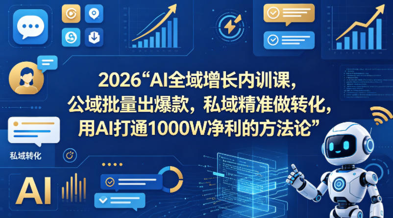 2026AI全域增长内训课，公域批量出爆款，私域精准做转化，用AI打通1000W净利的方法论-轻创终点站