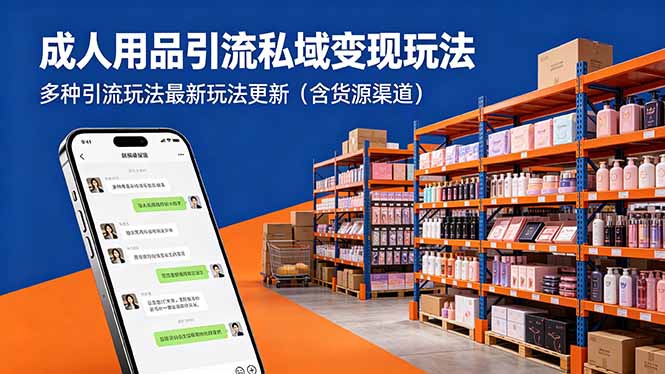 成人用品引流私域变现玩法，多种引流玩法最新玩法更新(含货源渠道-轻创终点站