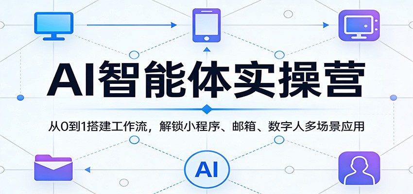 AI智能体实操营：从0到1搭建工作流，解锁小程序、邮箱、数字人多场景应用-轻创终点站