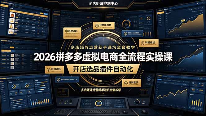 2026拼多多虚拟电商全流程实操课，开店选品插件自动化，多店矩阵运营新手避坑全套教学-轻创终点站