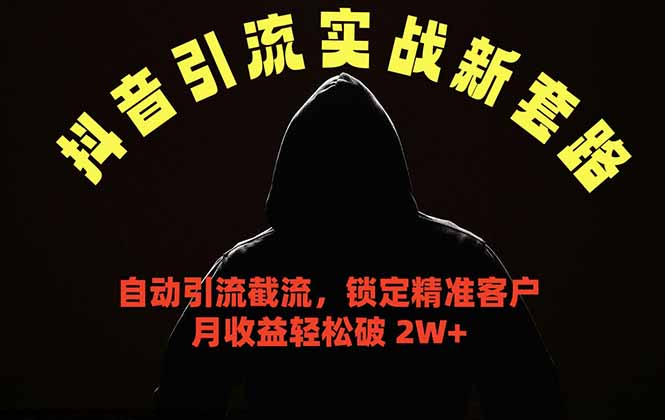 抖音引流实战新套路，挂机自动引流截流精准锁定客户，月收益破 2W+-轻创终点站