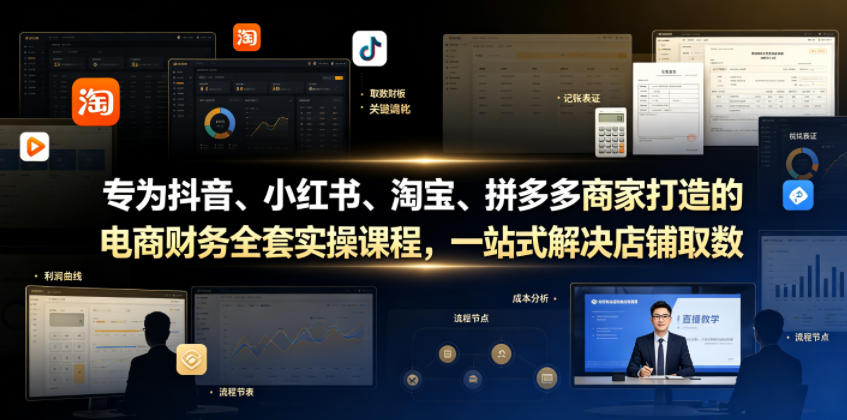专为抖音、小红书、淘宝、拼多多商家打造的电商财务全套实操课程，一站式解决店铺取数、记账、报税全流程难题-轻创终点站