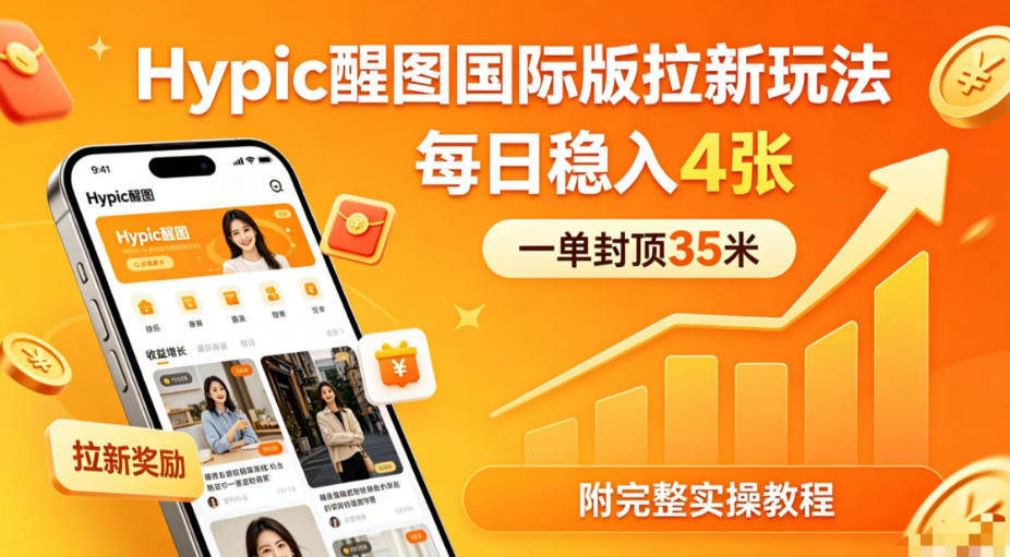 一单封顶35米，实测Hypic醒图国际版拉新玩法，每日稳入4张(附完整实操教程)-轻创终点站