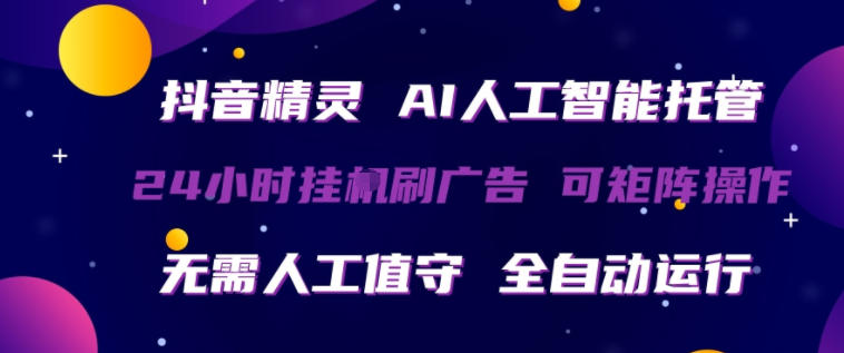 抖音精灵AI人工智能托管，24小时全自动刷广告，无需人工值守，可矩阵操作【揭秘】-轻创终点站
