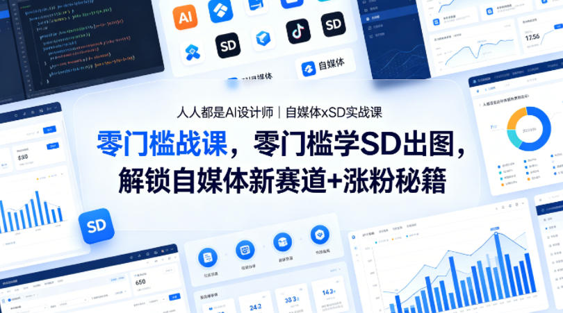人人都是AI设计师｜自媒体xSD实战课，零门槛学SD出图，解锁自媒体新赛道+涨粉秘籍-轻创终点站