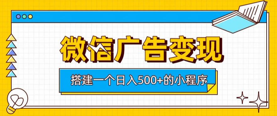 微信广告变现，轻松日入500+，搭建实用小程序，客户长期稳定使用，躺賺广告收益【揭秘】-轻创终点站