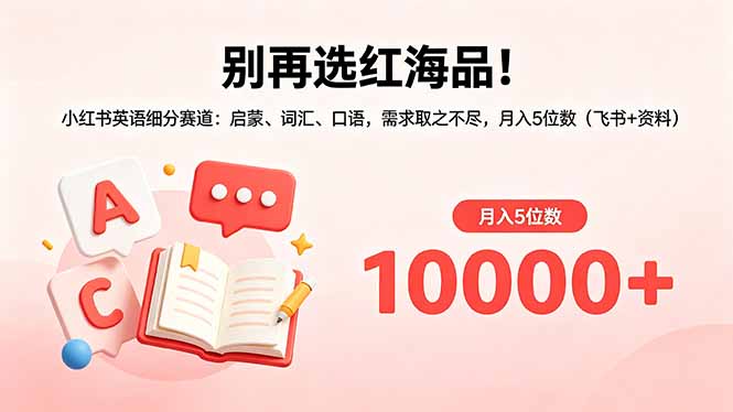 别再选红海品！小红书英语细分赛道：启蒙、词汇、口语，需求取之不尽，月入5位数(飞书+资料-轻创终点站