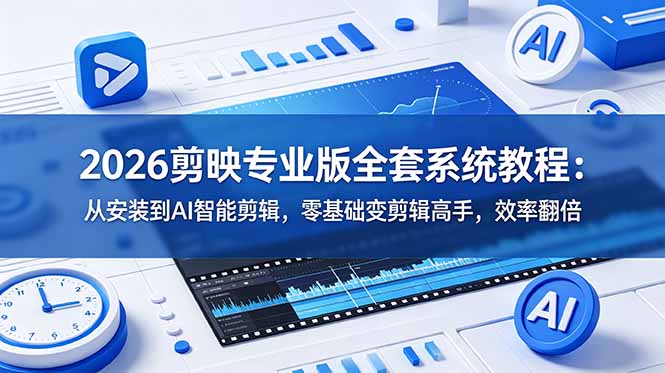 2026剪映专业版全套系统教程：从安装到AI智能剪辑，零基础变剪辑高手，效率翻倍-轻创终点站