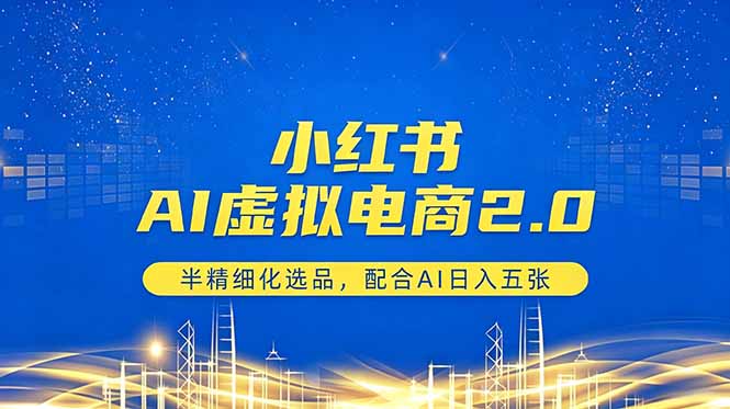 小红书AI虚拟电商2.0，半精细化选品，配合AI日入五张-轻创终点站
