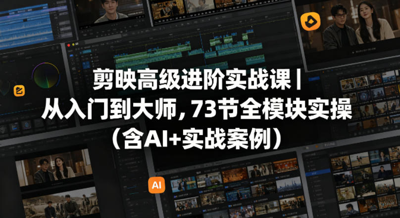 剪映高级进阶实战课｜从入门到大师，73节全模块实操(含AI+实战案例)-轻创终点站