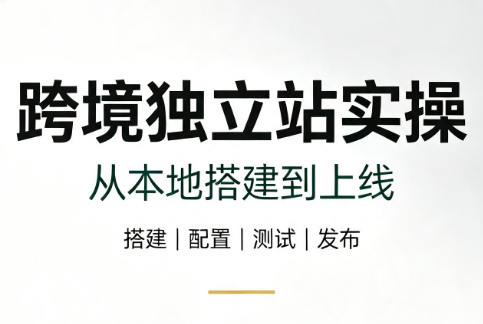 跨境独立站实操:从本地搭建到上线-轻创终点站