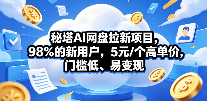 秘塔AI网盘拉新项目，98％的新用户，5元/个高单价，门槛低、易变现-轻创终点站