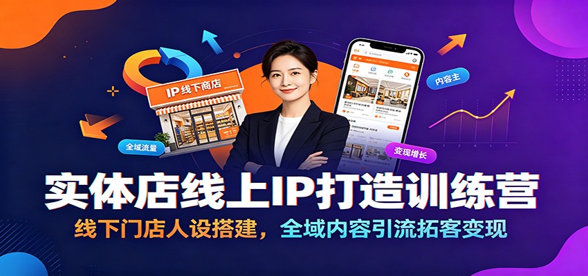 实体店线上IP打造训练营：线下门店人设搭建，全域内容引流拓客变现-轻创终点站