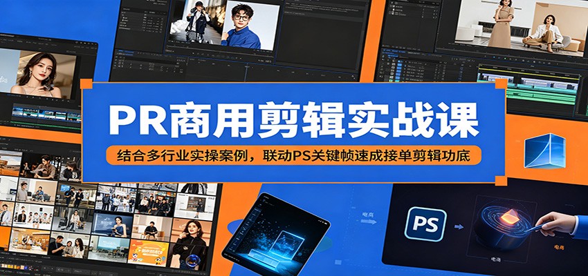 PR商用剪辑实战课：结合多行业实操案例，联动PS关键帧速成接单剪辑功底-轻创终点站