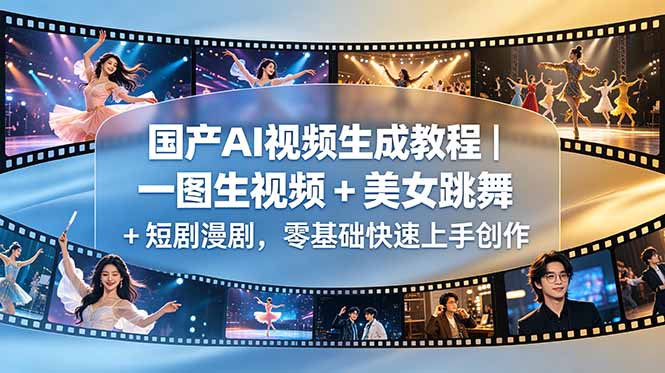 国产AI视频生成教程｜一图生视频 + 美女跳舞 + 短剧漫剧，零基础快速上手创作-轻创终点站
