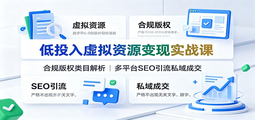 低投入虚拟资源变现实战课:合规版权类目解析,多平台SEO引流私域成交-轻创终点站