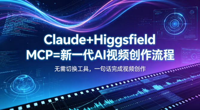 Claude+Higgsfield MCP=新一代AI视频创作流程，不需要切换工具，一句话就能完成视频创作-轻创终点站