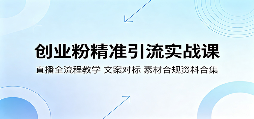 创业粉精准引流实战课：直播全流程教学，文案对标，素材合规资料合集-轻创终点站