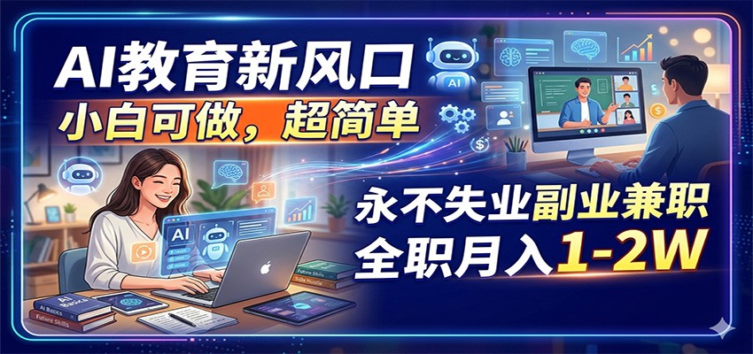 AI教育新风口，小白可做，超简单，永不失业副业兼职 全职月入1-2W-轻创终点站