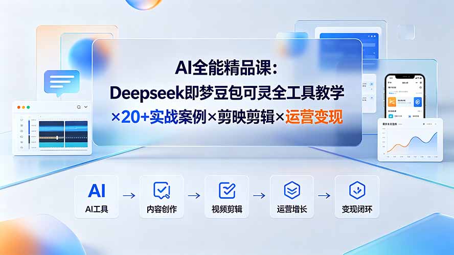 AI全能精品课:Deepseek即梦豆包可灵全工具教学×20+实战案例×剪映剪辑×运营变现-轻创终点站