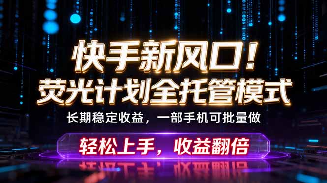 快手新风口！荧光计划全托管躺赚，不用自己干，批量操作月入3W+-轻创终点站
