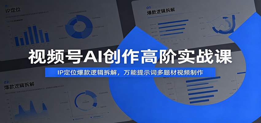 视频号AI创作高阶实战课:IP定位爆款逻辑拆解,万能提示词多题材视频制作-轻创终点站