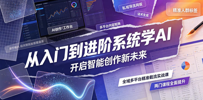 从入门到进阶系统学AI，开启智能创作新未来，两门课程，全面提升你的AI创作能力-轻创终点站