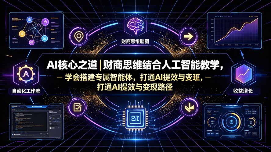 AI核心之道｜财商思维结合人工智能教学，学会搭建专属智能体，打通AI提效与变现路径-轻创终点站