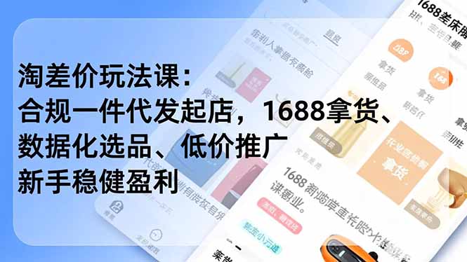 淘差价玩法课：合规一件代发起店，1688拿货、数据化选品、低价推广，新手稳健盈利(更新4月-轻创终点站