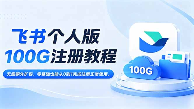 飞书个人版100G注册教程,无需额外扩容，零基础也能从0到1完成注册正常使用。-轻创终点站