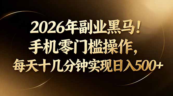 2026年副业黑马！手机零门槛操作，每天十几分钟实现日入500+-轻创终点站