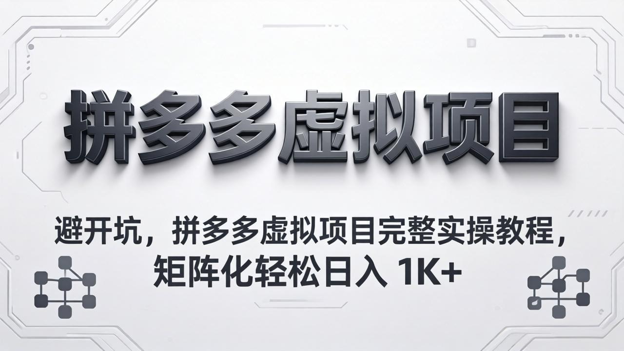 避开坑，拼多多虚拟项目完整实操教程，矩阵化轻松日入 1K+-轻创终点站