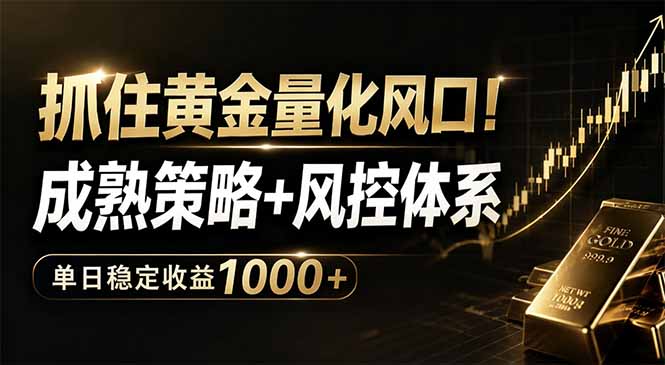 抓住黄金量化风口！成熟策略+风控体系，单日稳定收益1000+-轻创终点站